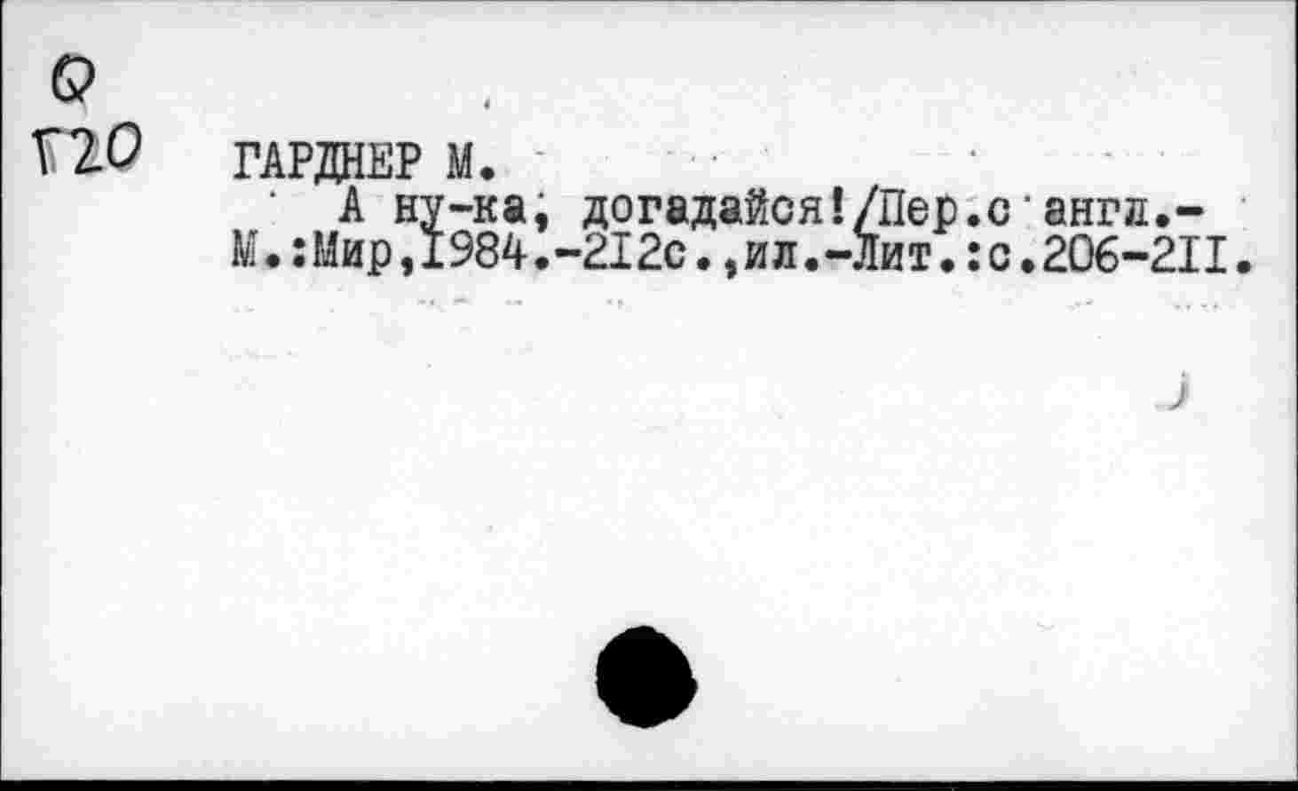 ﻿о
Î10 ГАРДНЕР М.
А ну-ка, догадайся’./Пер.сангл.-М.:Мир,1984.-212с.,ил.-Лит.:с.206-211.